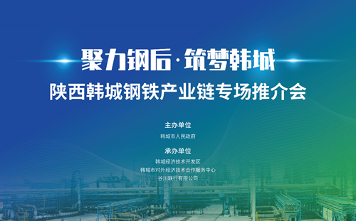 聚力钢后 筑梦韩城——陕西韩城钢铁产业链专场推介会盛情邀约中 聚力钢后 筑梦韩城——陕西韩城钢铁产业链专场推介会盛情邀约中